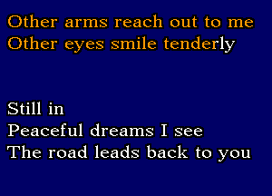 Other arms reach out to me
Other eyes smile tenderly

Still in
Peaceful dreams I see
The road leads back to you