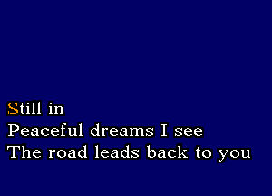 Still in
Peaceful dreams I see
The road leads back to you