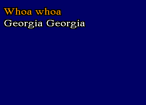 Whoa Whoa
Georgia Georgia