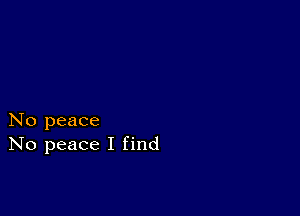 No peace
No peace I find