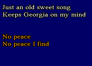 Just an old sweet song
Keeps Georgia on my mind

No peace
No peace I find