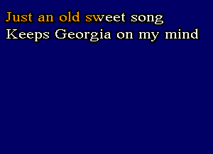 Just an old sweet song
Keeps Georgia on my mind