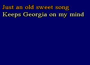 Just an old sweet song
Keeps Georgia on my mind