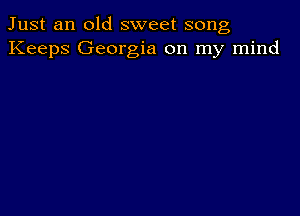 Just an old sweet song
Keeps Georgia on my mind