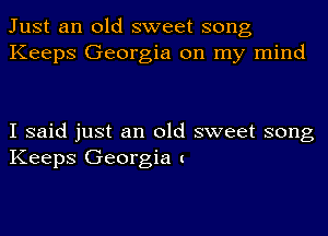 Just an old sweet song
Keeps Georgia on my mind

I said just an old sweet song
Keeps Georgia c