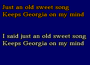 Just an old sweet song
Keeps Georgia on my mind

I said just an old sweet song
Keeps Georgia on my mind