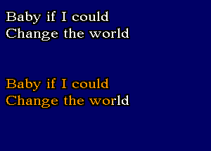 Baby if I could
Change the world

Baby if I could
Change the world