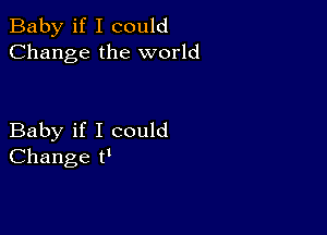 Baby if I could
Change the world

Baby if I could
Change tt