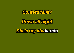 Confetti fallin'

Down a!! night

She's my kinda rain