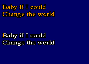 Baby if I could
Change the world

Baby if I could
Change the world