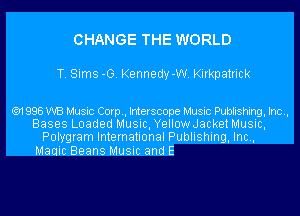 CHANGE THE WORLD

T. Sims -G. Kennedy-W. Kirkpatrick

('91 998 WB Music Corp, Interscope Music Publishing, Inc.,
Bases Loaded Music, YellowJacket Music,
Polygram International Publishing, Inc.,

Manic Beans Music and E