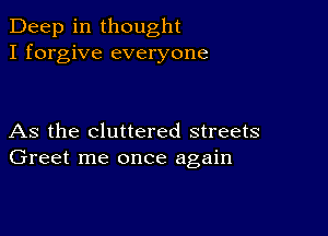 Deep in thought
I forgive everyone

As the cluttered streets
Greet me once again