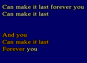 Can make it last forever you
Can make it last

And you
Can make it last
Forever you