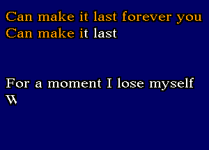 Can make it last forever you
Can make it last

For a moment I lose myself
XX