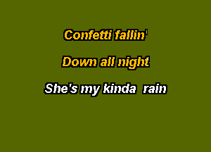 Confetti fallin'

Down a!! night

She's my kinda rain