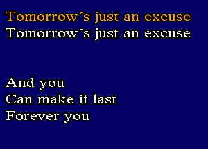 Tomorrow's just an excuse
Tomorrow's just an excuse

And you
Can make it last
Forever you