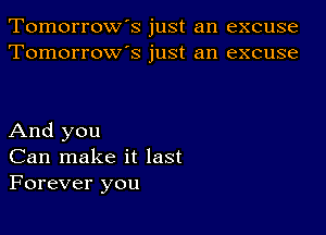 Tomorrow's just an excuse
Tomorrow's just an excuse

And you
Can make it last
Forever you