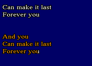 Can make it last
Forever you

And you
Can make it last
Forever you