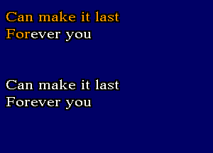 Can make it last
Forever you

Can make it last
Forever you