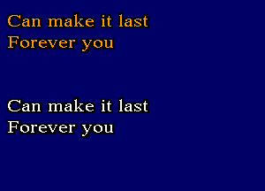 Can make it last
Forever you

Can make it last
Forever you