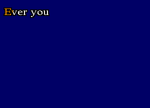 Ever you