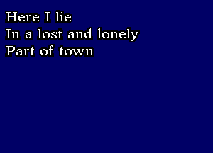 Here I lie
In a lost and lonely
Part of town