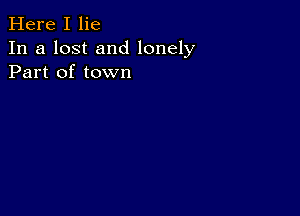 Here I lie
In a lost and lonely
Part of town