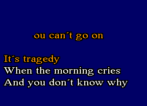 ou can't go on

IFS tragedy
When the morning cries
And you don't know why