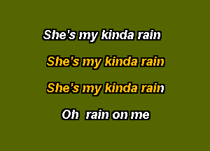 She's my kinda rain

She's my kinda rain
She's my kinda rain

Oh rain on me
