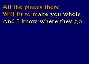 All the pieces there
XVill fit to make you whole
And I know where they go