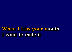 XVhen I kiss your mouth
I want to taste it