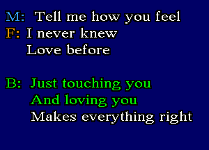 M2 Tell me how you feel
F2 I never knew
Love before

B2 Just touching you
And loving you
IVIakes everything right