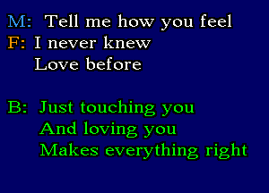 M2 Tell me how you feel
F2 I never knew
Love before

B2 Just touching you
And loving you
IVIakes everything right