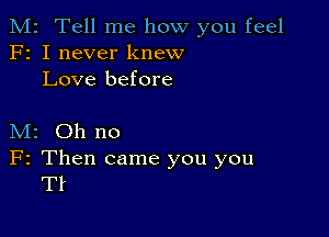 M2 Tell me how you feel
F2 I never knew
Love before

M2 Oh no

F2 Then came you you
Tf