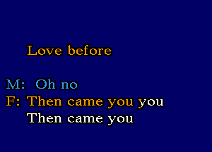 Love before

M2 Oh no

F2 Then came you you
Then came you