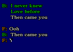 B2 I never knew
Love before
Then came you

F2 Ooh
B2 Then came you
F2 3