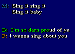 M2 Sing it sing it
Sing it baby

B2 I'm so darn proud of ya
F2 I wanna sing about you