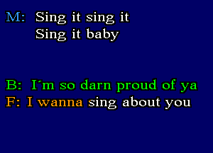 M2 Sing it sing it
Sing it baby

B2 I'm so darn proud of ya
F2 I wanna sing about you