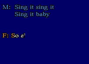 M2 Sing it sing it
Sing it baby