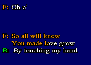 F2 So all will know
You made love grow
B2 By touching my hand