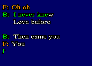 F2 Oh oh
B2 I never knew
Love before

B2 Then came you
F2 You
1