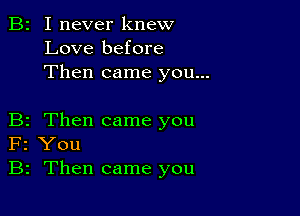 B2 I never knew
Love before
Then came you...

B2 Then came you
F2 You
B2 Then came you