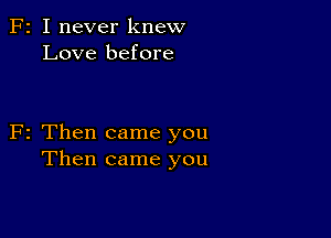 F2 I never knew
Love before

F2 Then came you
Then came you