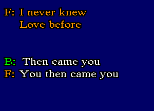 F2 I never knew
Love before

B2 Then came you
F2 You then came you