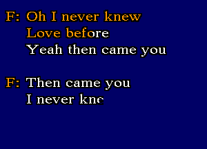 F2 Oh I never knew
Love before
Yeah then came you

F2 Then came you
I never kno