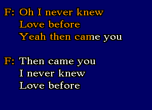 F2 Oh I never knew
Love before
Yeah then came you

2 Then came you
I never knew
Love before