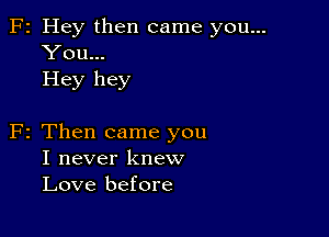 F2 Hey then came you...
You...
Hey hey

F2 Then came you
I never knew
Love before