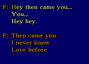 F2 Hey then came you...
You...
Hey hey

F2 Then came you
I never knew
Love before