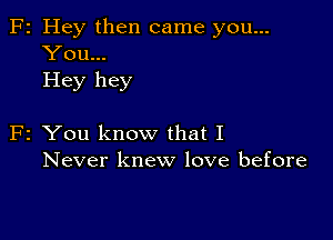 F2 Hey then came you...
You...
Hey hey

F2 You know that I
Never knew love before