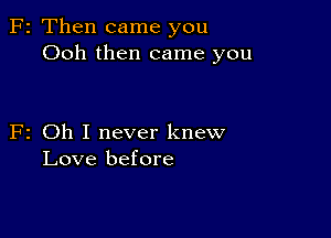 F2 Then came you
Ooh then came you

F2 Oh I never knew
Love before